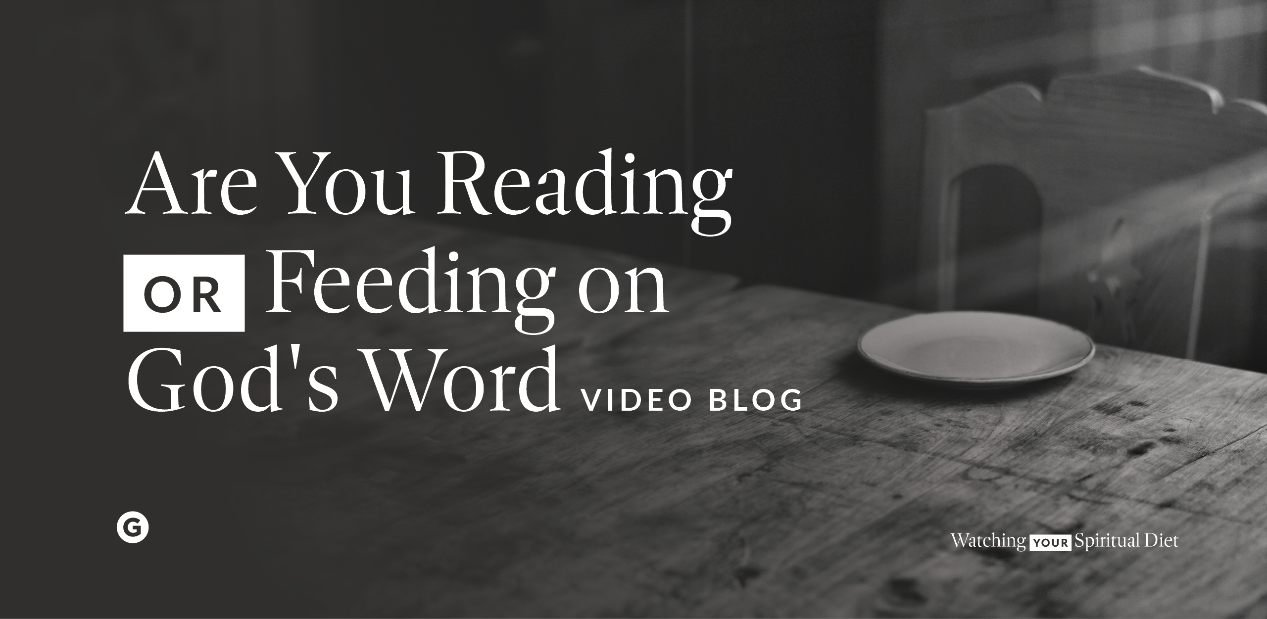 Are You Reading or Feeding on God's Word?